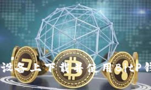 如何在安卓设备上下载并使用BitP钱包官方APP