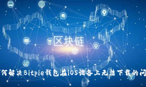 如何解决Bitpie钱包在iOS设备上无法下载的问题