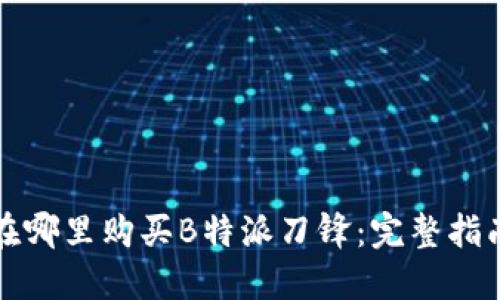 在哪里购买B特派刀锋：完整指南