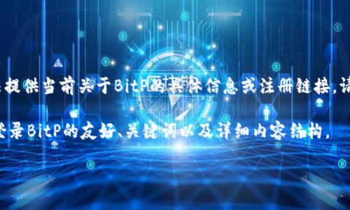 注意：由于我无法访问外部网站，我无法提供当前关于BitP的具体信息或注册链接，请根据自己的实际情况进行查找和操作。

以下是一个可能帮助您更好理解如何登录BitP的友好、关键词以及详细内容结构。

如何轻松登录BitP：新手指南