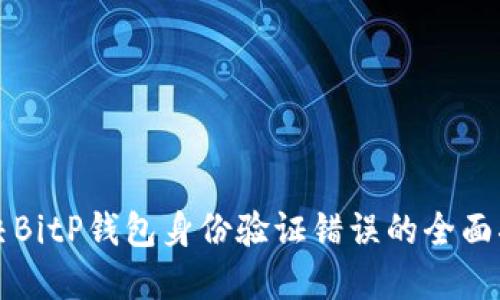 解决BitP钱包身份验证错误的全面指南