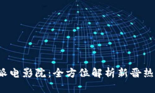 探秘B特派电影院：全方位解析新晋热门观影地