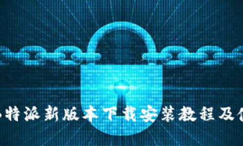 完整的B特派新版本下载安装教程及使用指南