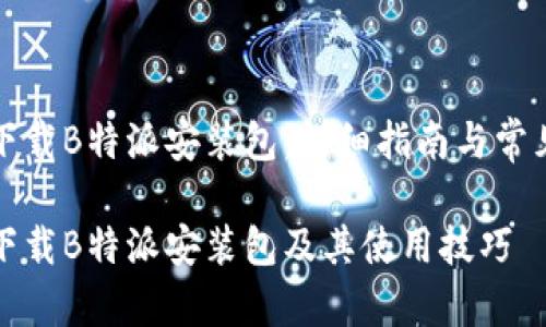 如何安全下载B特派安装包：详细指南与常见问题解答

如何安全下载B特派安装包及其使用技巧