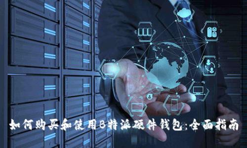 如何购买和使用B特派硬件钱包：全面指南
