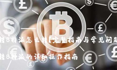 欧易转B特派怎么转？完整指南与常见问题解析

欧易转B特派的详细操作指南