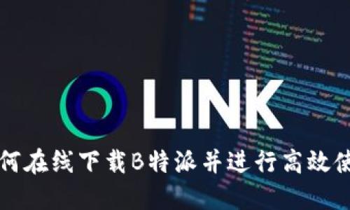 如何在线下载B特派并进行高效使用
